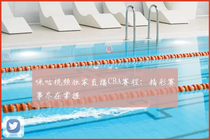 咪咕视频独家直播CBA赛程：精彩赛事尽在掌握