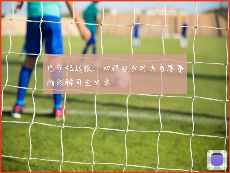 巴萨吧战报：回顾经典对决与赛事精彩瞬间全记录